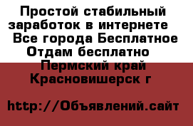 Простой стабильный заработок в интернете. - Все города Бесплатное » Отдам бесплатно   . Пермский край,Красновишерск г.